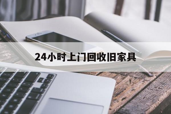 最新24小时上门回收旧家具方法分析(最方便真实的文山上门回收旧家具要另外收费吗方法)