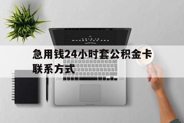 最新急用钱24小时套公积金卡联系方式方法分析(最方便真实的文山套公积金怎么套方法)