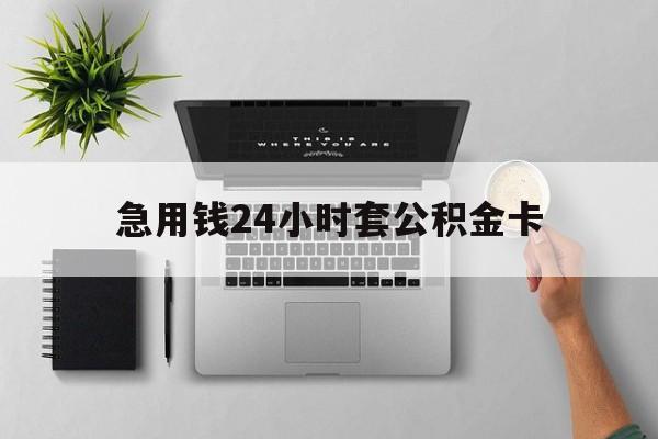 最新急用钱24小时套公积金卡方法分析(最方便真实的文山急用钱24小时套公积金卡违法吗方法)