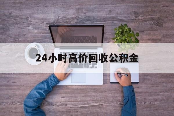 文山最新24小时高价回收公积金方法分析(最方便真实的文山公积金贷款回收方法)