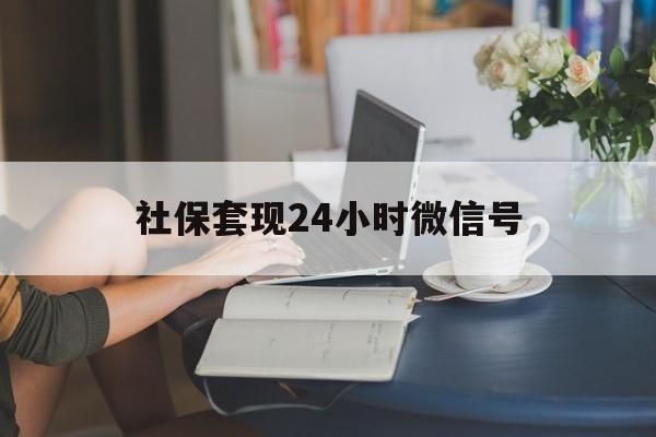 文山最新社保套现24小时微信号方法分析(最方便真实的文山24小时套社保卡 微信方法)