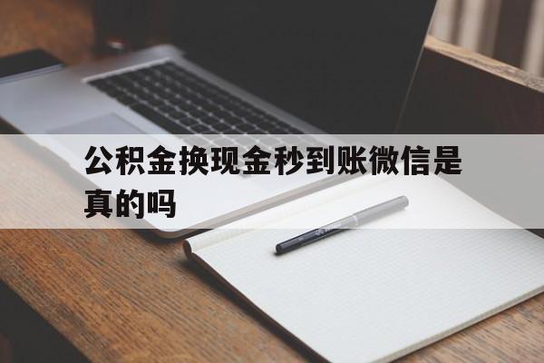 文山最新公积金换现金秒到账微信是真的吗方法分析(最方便真实的文山公积金提现到微信方法)