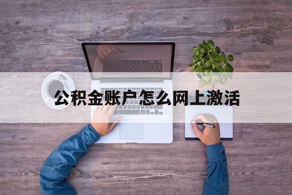 文山最新公积金账户怎么网上激活方法分析(最方便真实的文山公积金账户怎么网上激活的方法)