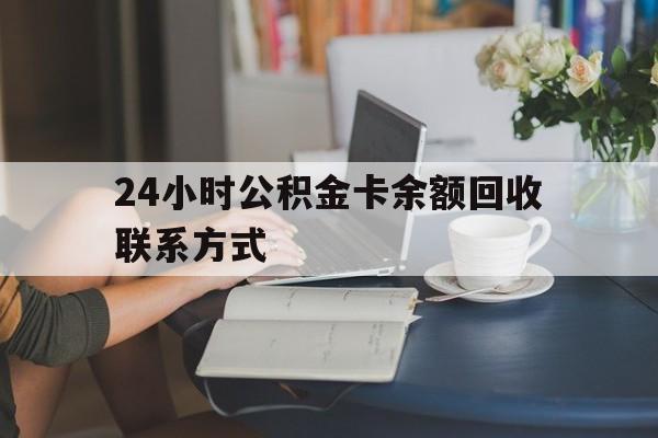 文山最新24小时公积金卡余额回收联系方式方法分析(最方便真实的文山市管公积金卡方法)