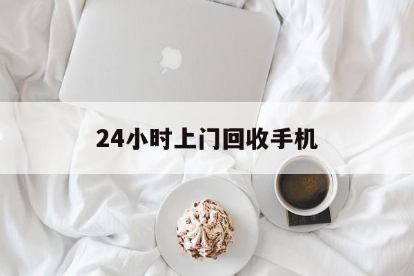 文山最新24小时上门回收手机方法分析(最方便真实的文山24小时上门回收手机个人方法)