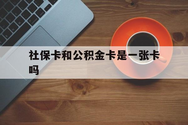 文山最新社保卡和公积金卡是一张卡吗方法分析(最方便真实的文山社保卡和公积金卡是一张卡吗?方法)