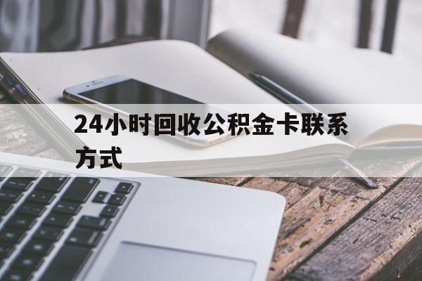 文山24小时回收公积金卡联系方式的简单介绍