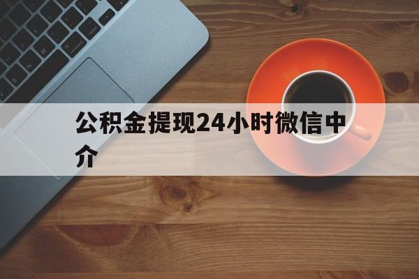 文山最新公积金提现24小时微信中介方法分析(最方便真实的文山微信公积金提现一般多久到账方法)