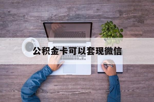 文山最新公积金卡可以套现微信方法分析(最方便真实的文山公积金卡可以绑定微信消费吗方法)