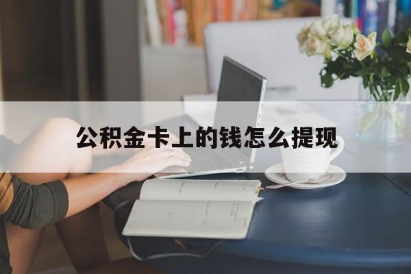 文山最新公积金卡上的钱怎么提现方法分析(最方便真实的文山公积金卡上的钱怎么提现到银行卡方法)