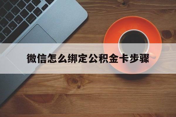 文山最新微信怎么绑定公积金卡步骤方法分析(最方便真实的文山微信公积金绑定银行卡流程方法)