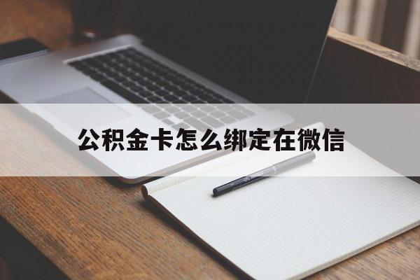 文山最新公积金卡怎么绑定在微信方法分析(最方便真实的文山公积金卡怎么绑定在微信提现方法)